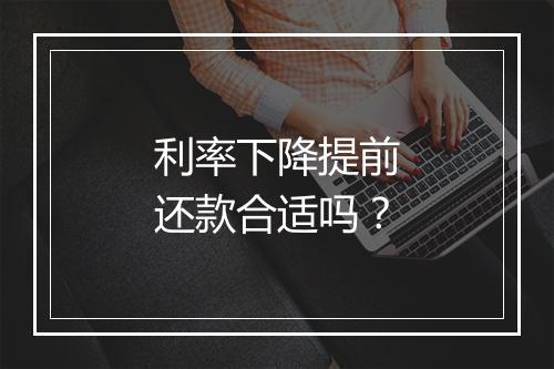 利率下降提前还款合适吗？