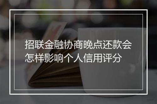 招联金融协商晚点还款会怎样影响个人信用评分