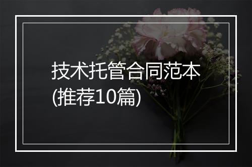 技术托管合同范本(推荐10篇)