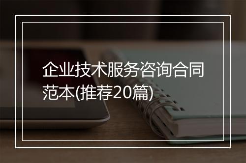 企业技术服务咨询合同范本(推荐20篇)