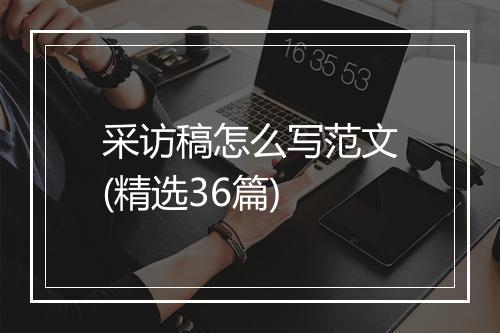 采访稿怎么写范文(精选36篇)