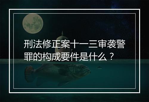 刑法修正案十一三审袭警罪的构成要件是什么？