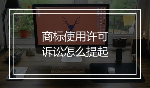 商标使用许可诉讼怎么提起