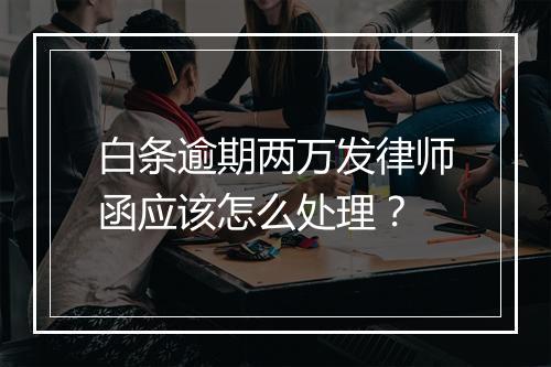 白条逾期两万发律师函应该怎么处理？