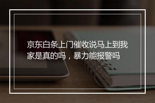 京东白条上门催收说马上到我家是真的吗，暴力能报警吗