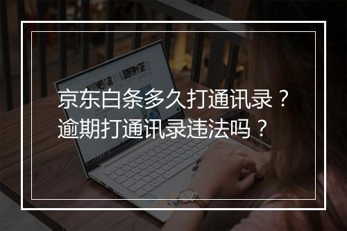 京东白条多久打通讯录？逾期打通讯录违法吗？