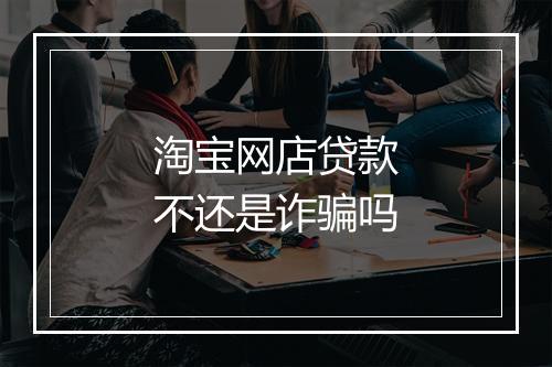 淘宝网店贷款不还是诈骗吗