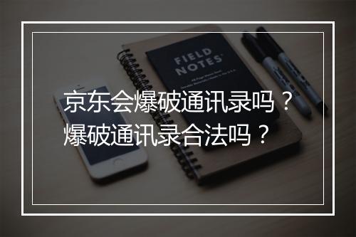 京东会爆破通讯录吗？爆破通讯录合法吗？