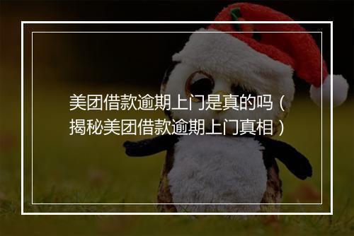 美团借款逾期上门是真的吗（揭秘美团借款逾期上门真相）