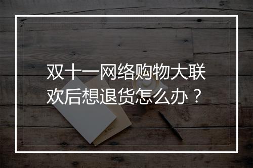 双十一网络购物大联欢后想退货怎么办？