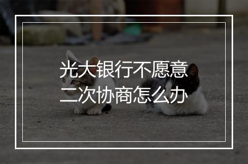光大银行不愿意二次协商怎么办
