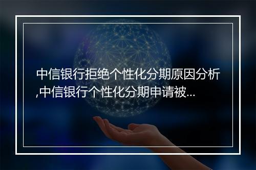 中信银行拒绝个性化分期原因分析,中信银行个性化分期申请被拒怎么办