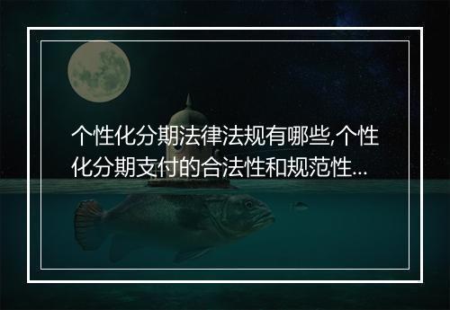 个性化分期法律法规有哪些,个性化分期支付的合法性和规范性要求