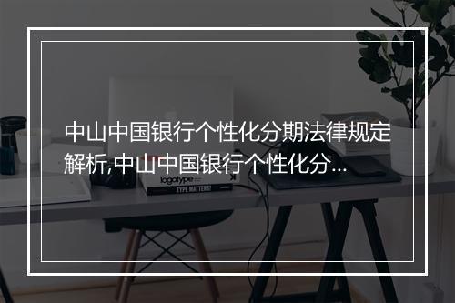 中山中国银行个性化分期法律规定解析,中山中国银行个性化分期政策解读