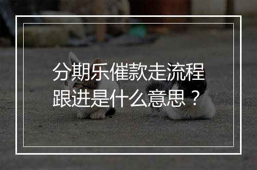 分期乐催款走流程跟进是什么意思？