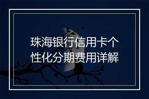 珠海银行信用卡个性化分期费用详解