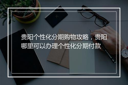 贵阳个性化分期购物攻略，贵阳哪里可以办理个性化分期付款