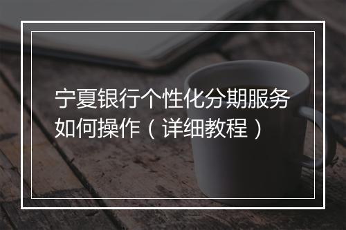 宁夏银行个性化分期服务如何操作（详细教程）