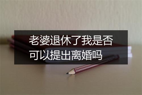 老婆退休了我是否可以提出离婚吗