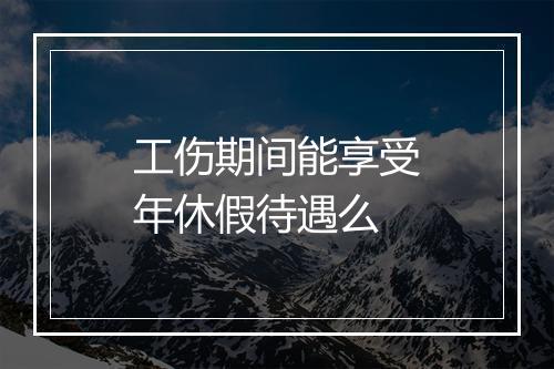 工伤期间能享受年休假待遇么