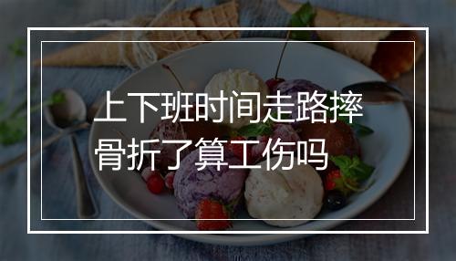 上下班时间走路摔骨折了算工伤吗