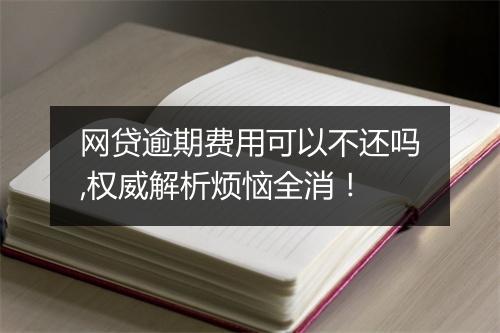 网贷逾期费用可以不还吗,权威解析烦恼全消！