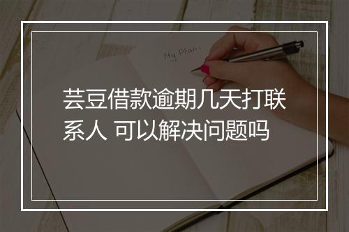 芸豆借款逾期几天打联系人 可以解决问题吗