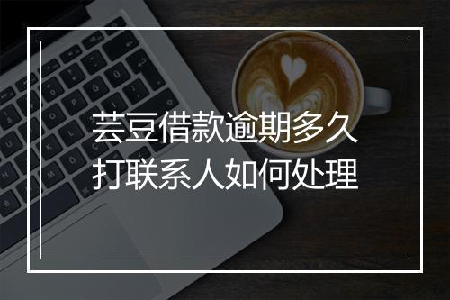 芸豆借款逾期多久打联系人如何处理