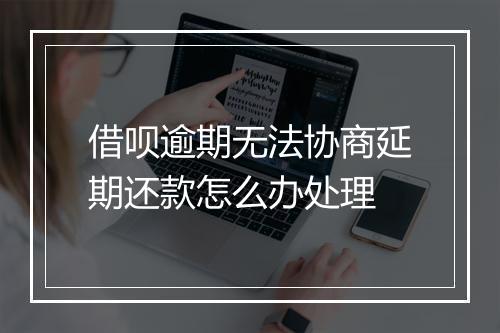 借呗逾期无法协商延期还款怎么办处理