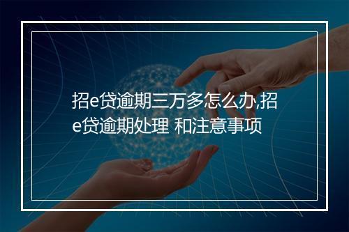 招e贷逾期三万多怎么办,招e贷逾期处理 和注意事项