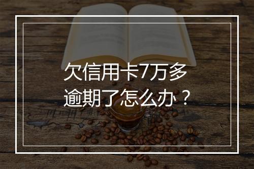 欠信用卡7万多逾期了怎么办？