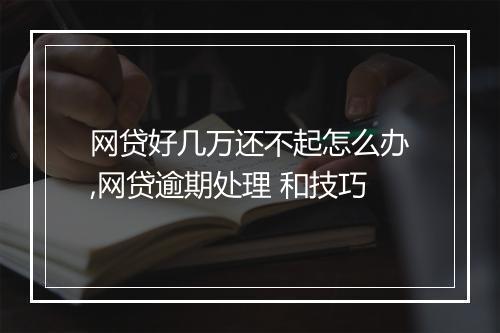 网贷好几万还不起怎么办,网贷逾期处理 和技巧