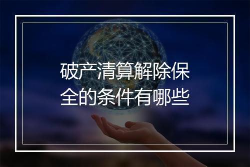 破产清算解除保全的条件有哪些