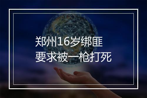郑州16岁绑匪要求被一枪打死