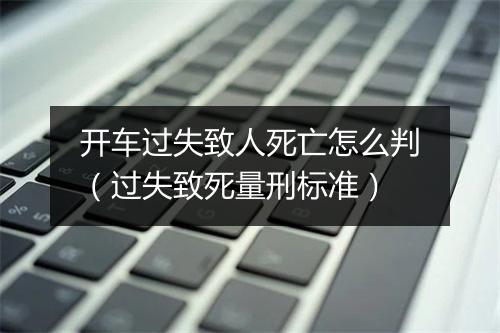 开车过失致人死亡怎么判（过失致死量刑标准）