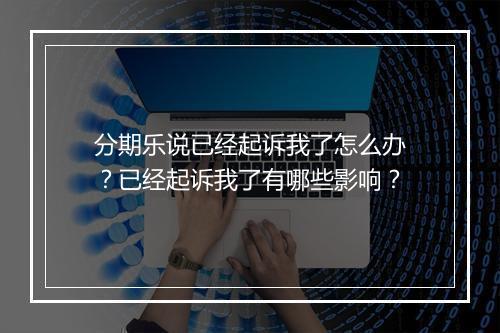 分期乐说已经起诉我了怎么办？已经起诉我了有哪些影响？