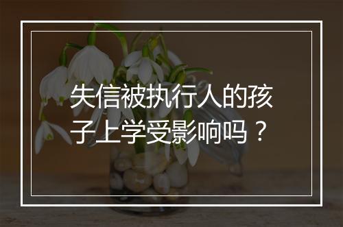 失信被执行人的孩子上学受影响吗？
