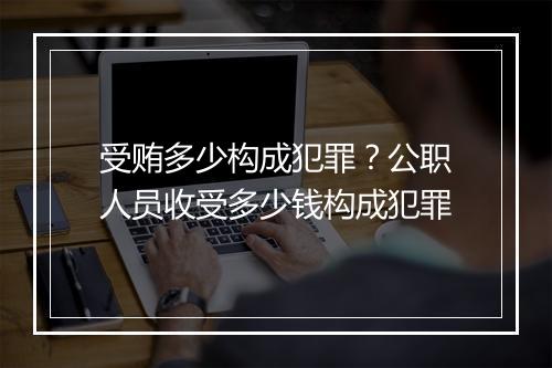 受贿多少构成犯罪？公职人员收受多少钱构成犯罪