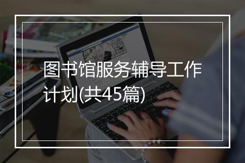 图书馆服务辅导工作计划(共45篇)