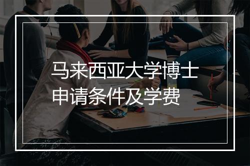 马来西亚大学博士申请条件及学费