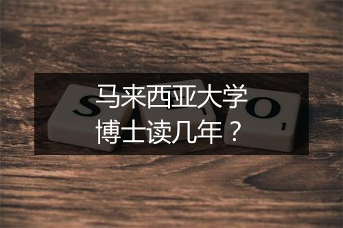 马来西亚大学博士读几年？