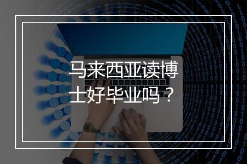 马来西亚读博士好毕业吗？