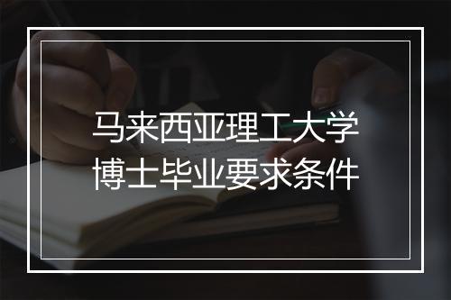 马来西亚理工大学博士毕业要求条件
