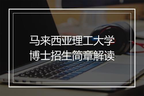 马来西亚理工大学博士招生简章解读