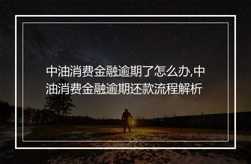 中油消费金融逾期了怎么办,中油消费金融逾期还款流程解析