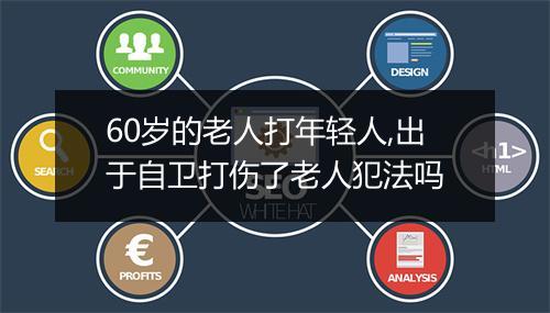 60岁的老人打年轻人,出于自卫打伤了老人犯法吗