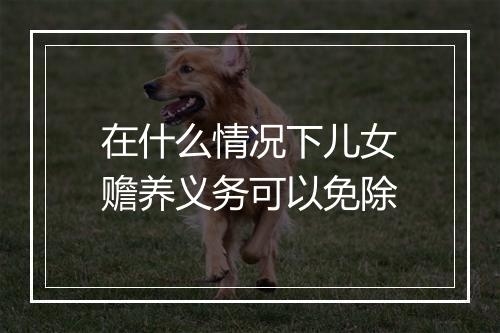 在什么情况下儿女赡养义务可以免除