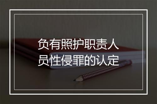 负有照护职责人员性侵罪的认定