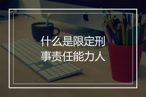 什么是限定刑事责任能力人