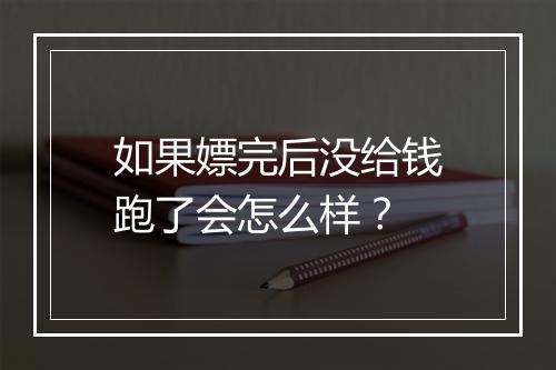 如果嫖完后没给钱跑了会怎么样？